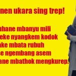 gawenen ukara sing trep! Suguhane mbanyu mili, suweke nyangkem kodok, surake mbata rubuh, ulese ngembang asem, dalane mbathok mengkurep