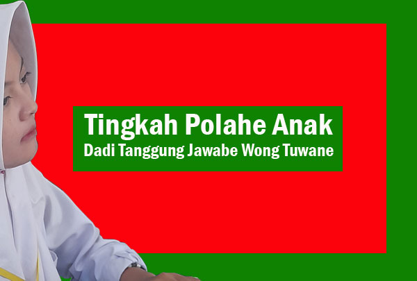 Tingkah Polahe Anak Dadi Tanggung Jawabe Wong Tuwane