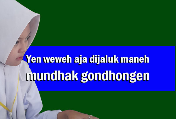 gugon tuhon wewaler Yen weweh aja dijaluk maneh, mundhak gondhongen